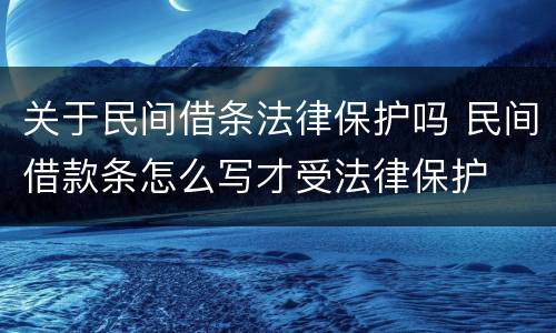 关于民间借条法律保护吗 民间借款条怎么写才受法律保护