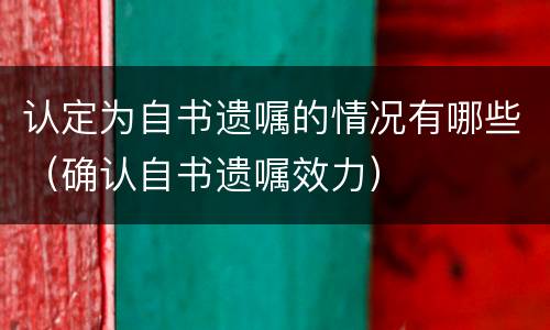 认定为自书遗嘱的情况有哪些（确认自书遗嘱效力）