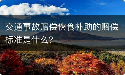 交通事故赔偿伙食补助的赔偿标准是什么？