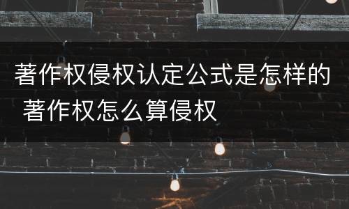 著作权侵权认定公式是怎样的 著作权怎么算侵权