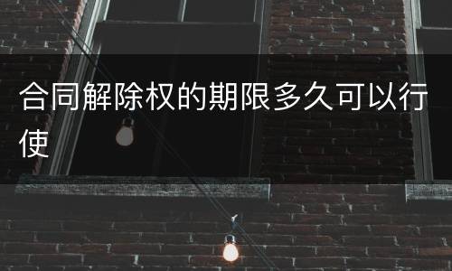 合同解除权的期限多久可以行使