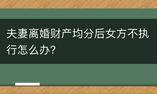 夫妻离婚财产均分后女方不执行怎么办？