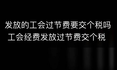 发放的工会过节费要交个税吗 工会经费发放过节费交个税