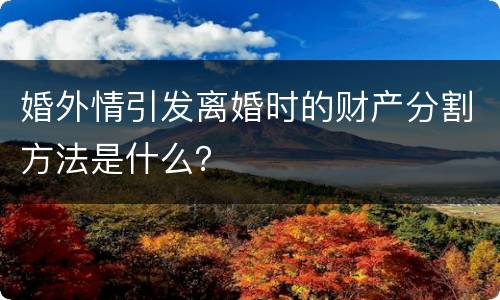 婚外情引发离婚时的财产分割方法是什么？