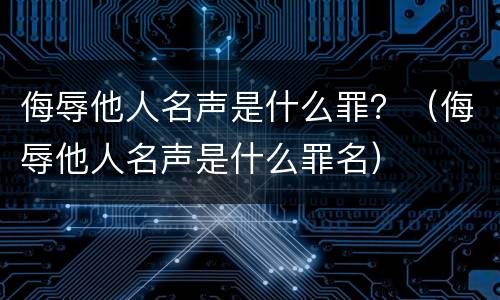 侮辱他人名声是什么罪？（侮辱他人名声是什么罪名）