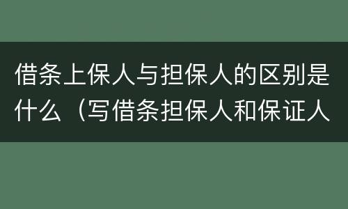 借条上保人与担保人的区别是什么（写借条担保人和保证人是一个意思吗）