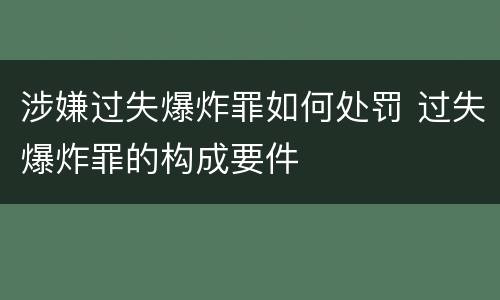 涉嫌过失爆炸罪如何处罚 过失爆炸罪的构成要件