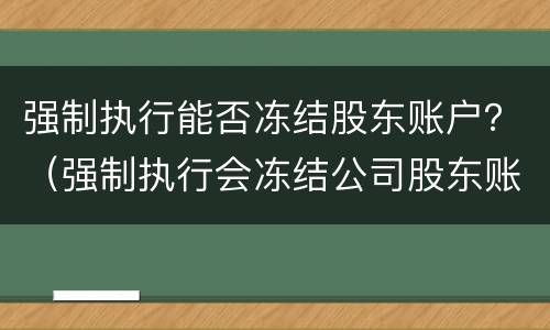 强制执行能否冻结股东账户？（强制执行会冻结公司股东账户吗）