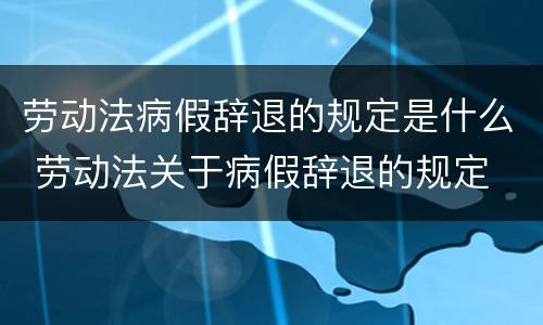 劳动法病假辞退的规定是什么 劳动法关于病假辞退的规定