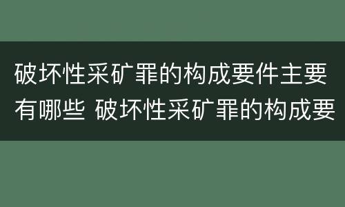 破坏性采矿罪的构成要件主要有哪些 破坏性采矿罪的构成要件主要有哪些方面