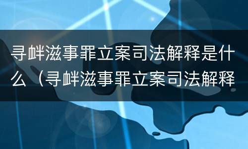 寻衅滋事罪立案司法解释是什么（寻衅滋事罪立案司法解释是什么意思）