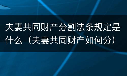 夫妻共同财产分割法条规定是什么（夫妻共同财产如何分）