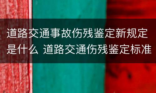 道路交通事故伤残鉴定新规定是什么 道路交通伤残鉴定标准