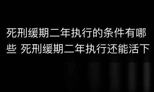 死刑缓期二年执行的条件有哪些 死刑缓期二年执行还能活下来吗