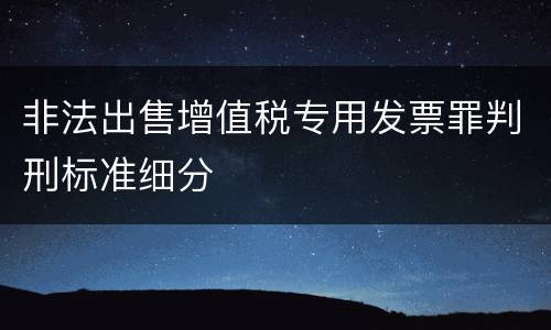 非法出售增值税专用发票罪判刑标准细分