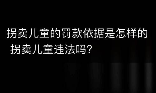 拐卖儿童的罚款依据是怎样的 拐卖儿童违法吗?