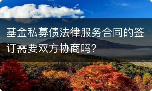 基金私募债法律服务合同的签订需要双方协商吗？