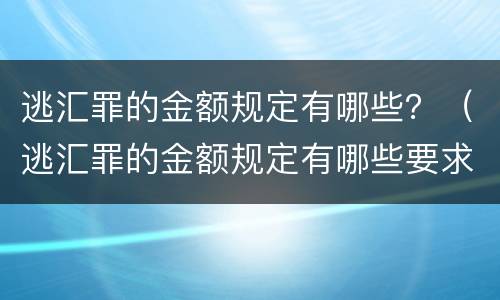 逃汇罪的金额规定有哪些？（逃汇罪的金额规定有哪些要求）