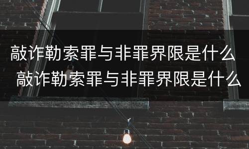 敲诈勒索罪与非罪界限是什么 敲诈勒索罪与非罪界限是什么关系