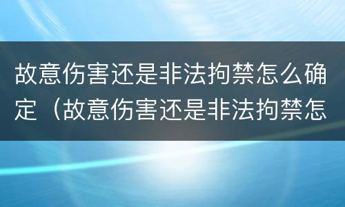 故意伤害还是非法拘禁怎么确定（故意伤害还是非法拘禁怎么确定伤情）