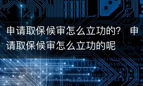 申请取保候审怎么立功的？ 申请取保候审怎么立功的呢