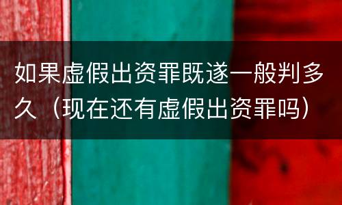 如果虚假出资罪既遂一般判多久（现在还有虚假出资罪吗）