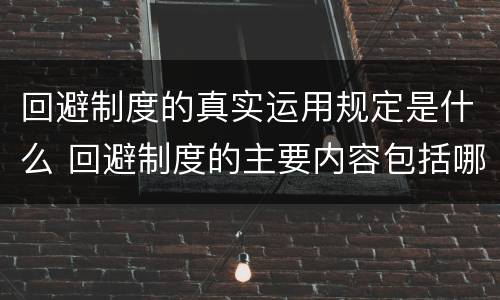 回避制度的真实运用规定是什么 回避制度的主要内容包括哪些