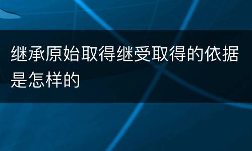 继承原始取得继受取得的依据是怎样的