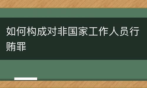 如何构成对非国家工作人员行贿罪