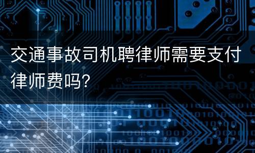 交通事故司机聘律师需要支付律师费吗？