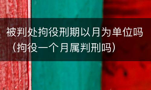 被判处拘役刑期以月为单位吗（拘役一个月属判刑吗）