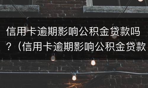 信用卡逾期影响公积金贷款吗?（信用卡逾期影响公积金贷款吗怎么办）