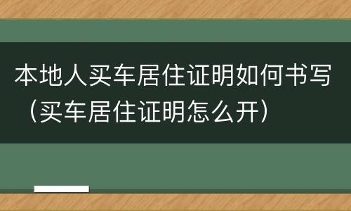 本地人买车居住证明如何书写（买车居住证明怎么开）