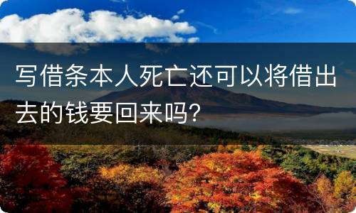 写借条本人死亡还可以将借出去的钱要回来吗？