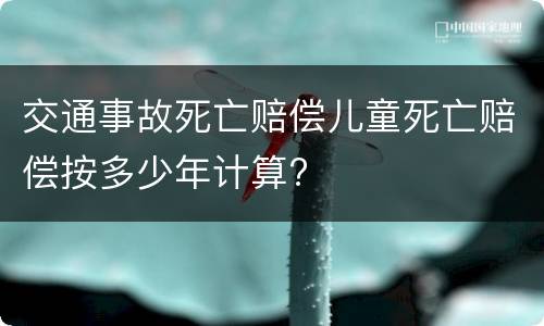 交通事故死亡赔偿儿童死亡赔偿按多少年计算?