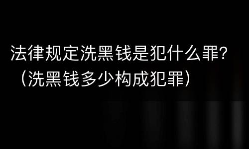 法律规定洗黑钱是犯什么罪？（洗黑钱多少构成犯罪）