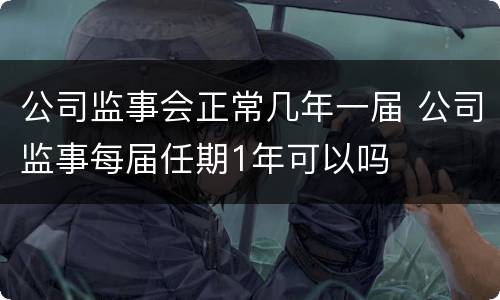 公司监事会正常几年一届 公司监事每届任期1年可以吗