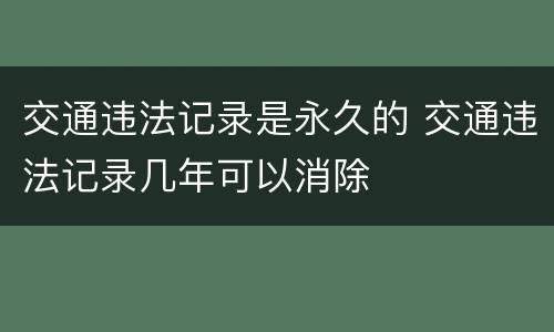 交通违法记录是永久的 交通违法记录几年可以消除