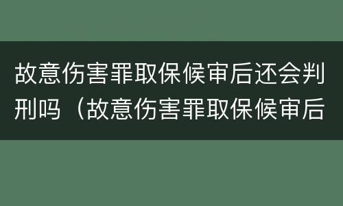 故意伤害罪取保候审后还会判刑吗（故意伤害罪取保候审后还会判刑吗判几年）