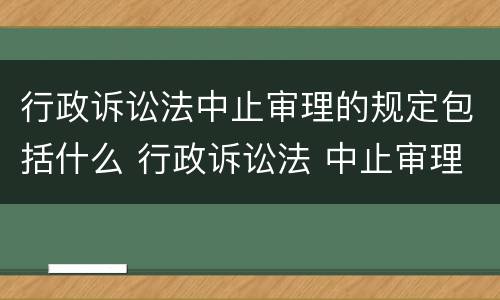 行政诉讼法中止审理的规定包括什么 行政诉讼法 中止审理