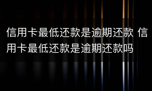 信用卡最低还款是逾期还款 信用卡最低还款是逾期还款吗