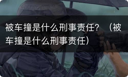 被车撞是什么刑事责任？（被车撞是什么刑事责任）