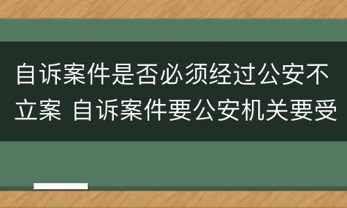 自诉案件是否必须经过公安不立案 自诉案件要公安机关要受案吗