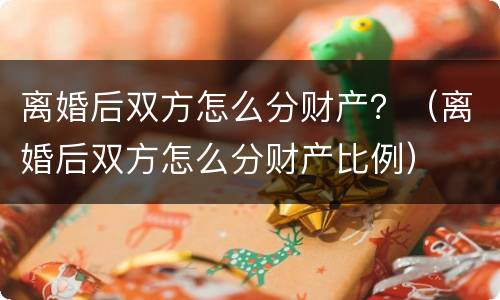 离婚后双方怎么分财产？（离婚后双方怎么分财产比例）