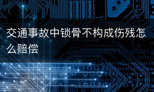 交通事故中锁骨不构成伤残怎么赔偿