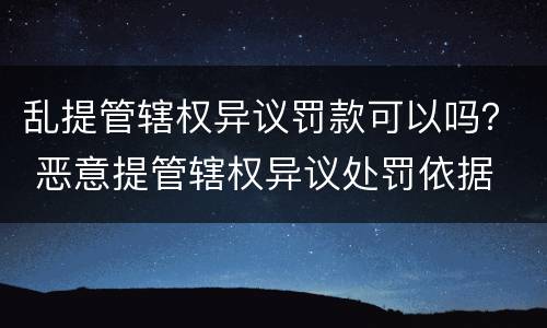 乱提管辖权异议罚款可以吗？ 恶意提管辖权异议处罚依据