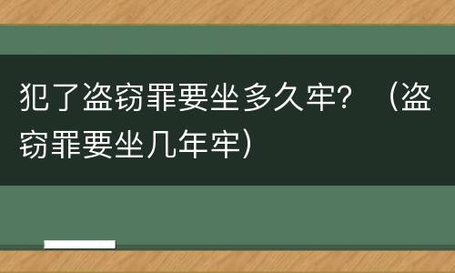 犯了盗窃罪要坐多久牢？（盗窃罪要坐几年牢）