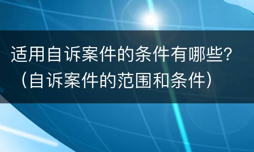 适用自诉案件的条件有哪些？（自诉案件的范围和条件）