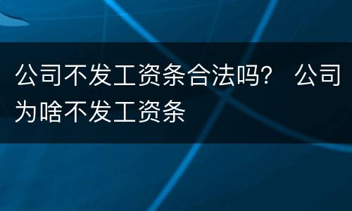 公司不发工资条合法吗？ 公司为啥不发工资条