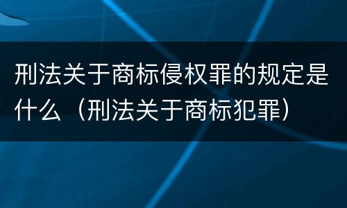 刑法关于商标侵权罪的规定是什么（刑法关于商标犯罪）